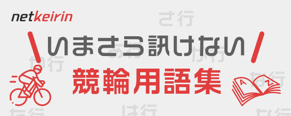 いまさら聞けない競輪用語集