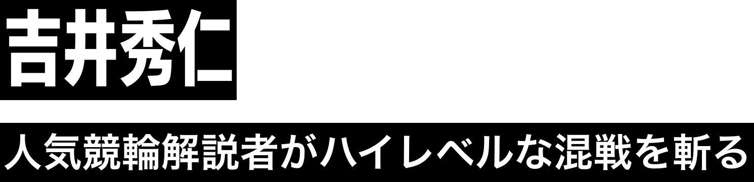 人気競輪解説者がハイレベルな混戦を斬る