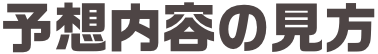 予想内容の見方