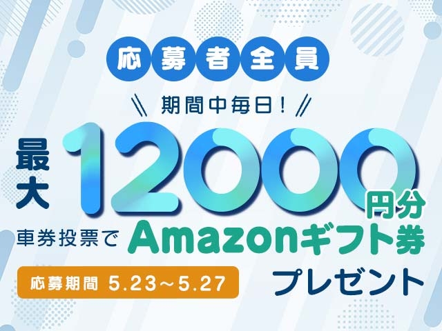 5/23〜5/27 期間中の投票で毎日最大12,000円分のAmazonギフト券がもらえる！