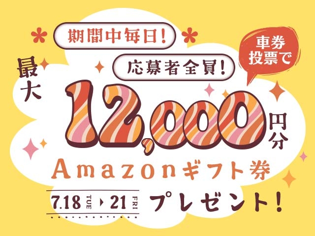 7/18〜7/21 期間中の投票で毎日最大12,000円分のAmazonギフト券がもらえる！