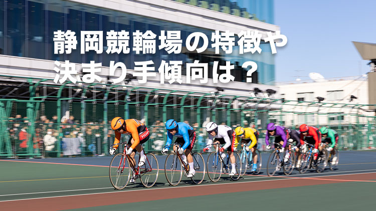 【静岡競輪予想】追い込み選手で堅実狙い、大穴は先行逃げ切りの自力型！静岡競輪場の特徴や決まり手の傾向は？ ｜たちあおい賞争奪戦2025(G3)