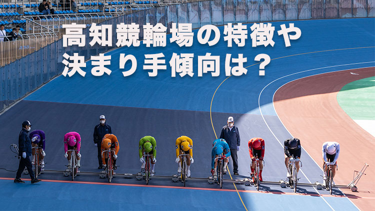 【高知競輪予想】「逃げ」は厳しく「差し」が決まりやすいバンク！ 高知競輪場の特徴や決まり手の傾向は？｜よさこい賞争覇戦(G3)