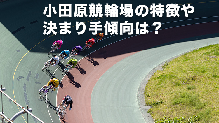 【小田原競輪G3予想】先行選手が有利とするバンク！小田原競輪場のバンクの特徴やデータ、決まり手、アクセス方法は？｜北条早雲杯争奪戦2024